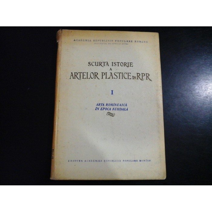     SCURTA  ISTORIE  A  ARTELOR  PLASTICE  IN  R.P.R  vol.I Arta  Romaneasca in epoca feudala  -  Academia R.P.R   